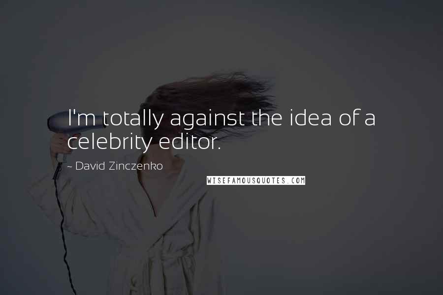 David Zinczenko Quotes: I'm totally against the idea of a celebrity editor.