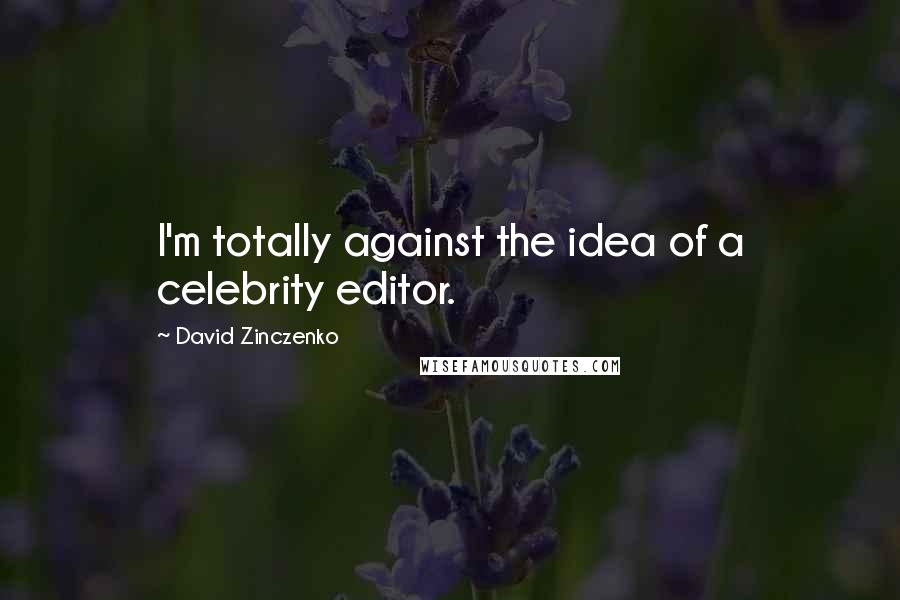 David Zinczenko Quotes: I'm totally against the idea of a celebrity editor.