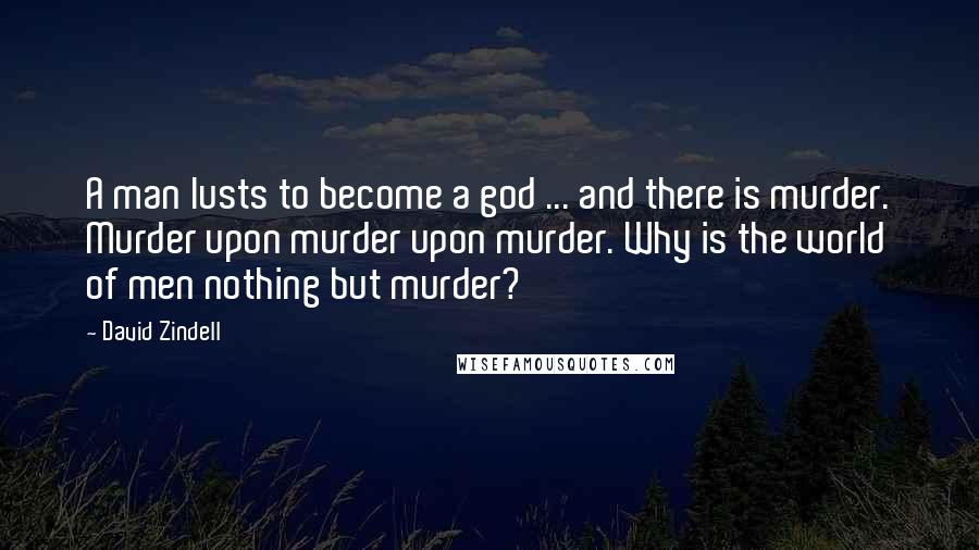 David Zindell Quotes: A man lusts to become a god ... and there is murder. Murder upon murder upon murder. Why is the world of men nothing but murder?