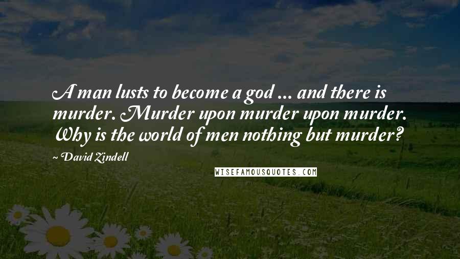 David Zindell Quotes: A man lusts to become a god ... and there is murder. Murder upon murder upon murder. Why is the world of men nothing but murder?