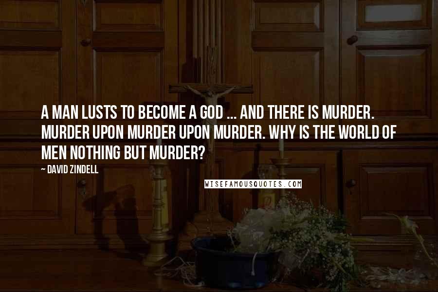 David Zindell Quotes: A man lusts to become a god ... and there is murder. Murder upon murder upon murder. Why is the world of men nothing but murder?