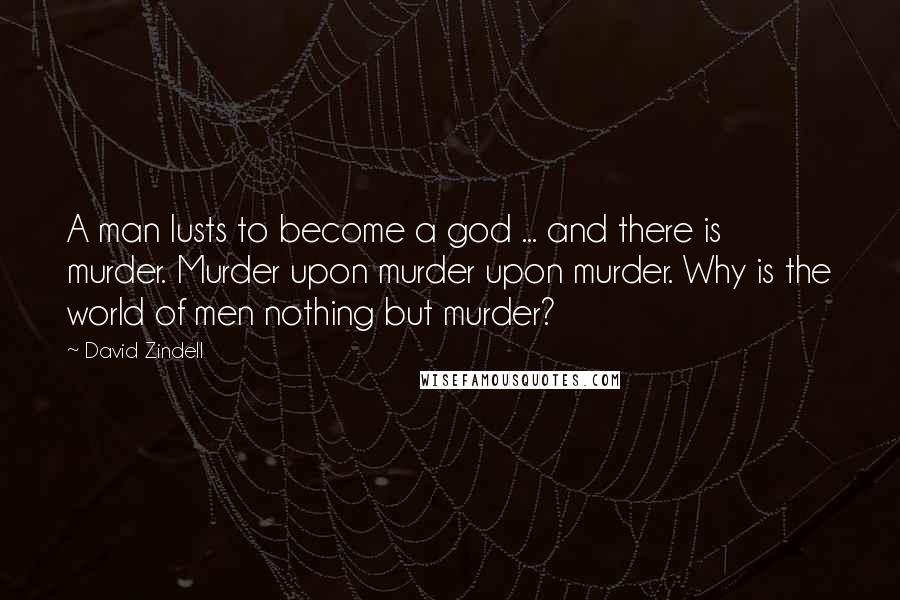 David Zindell Quotes: A man lusts to become a god ... and there is murder. Murder upon murder upon murder. Why is the world of men nothing but murder?