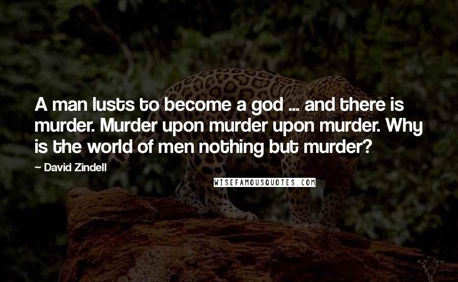 David Zindell Quotes: A man lusts to become a god ... and there is murder. Murder upon murder upon murder. Why is the world of men nothing but murder?