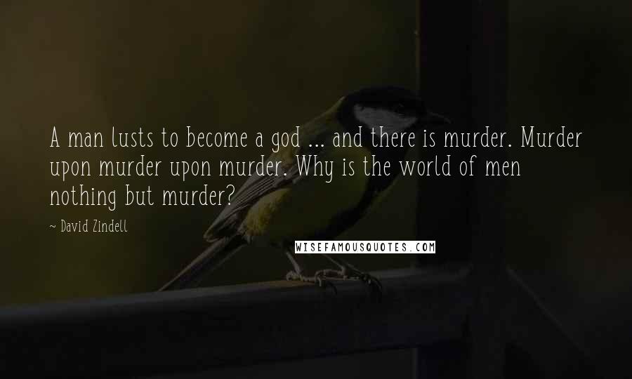 David Zindell Quotes: A man lusts to become a god ... and there is murder. Murder upon murder upon murder. Why is the world of men nothing but murder?