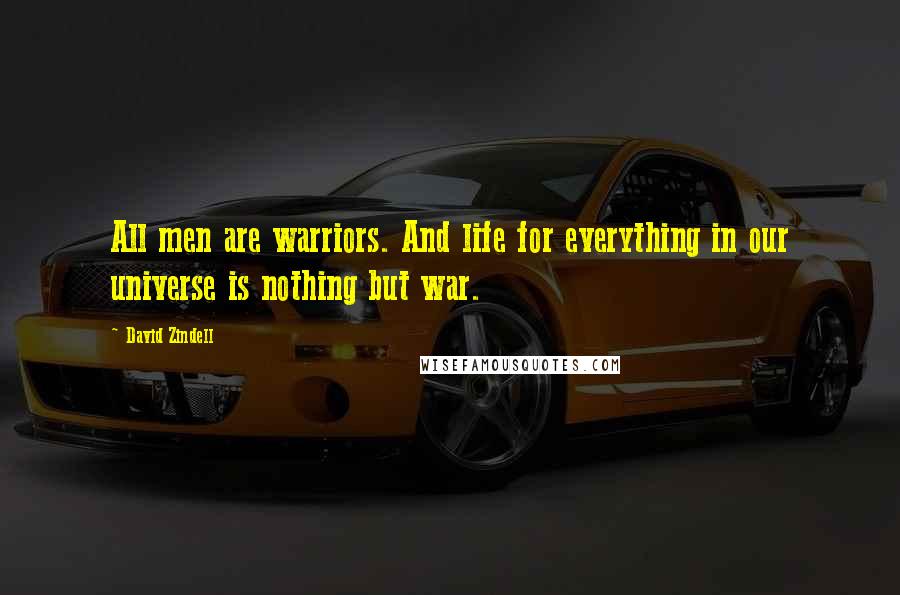 David Zindell Quotes: All men are warriors. And life for everything in our universe is nothing but war.