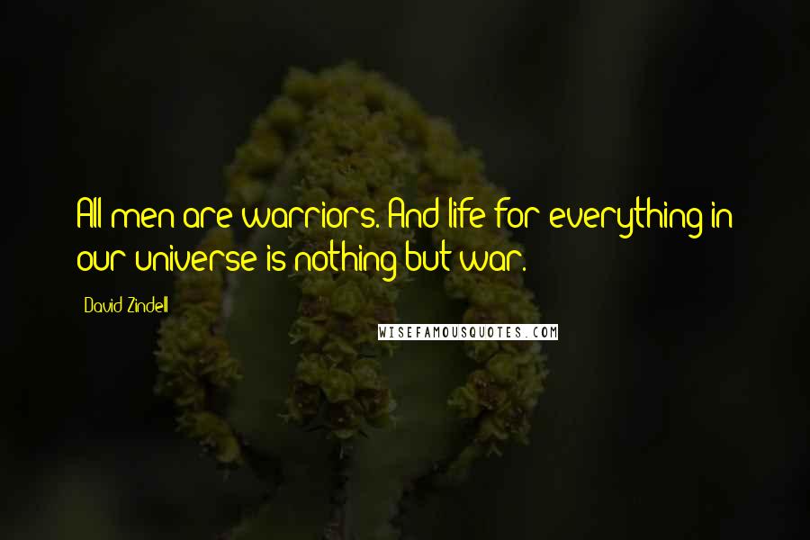 David Zindell Quotes: All men are warriors. And life for everything in our universe is nothing but war.