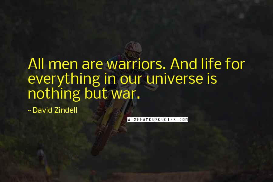 David Zindell Quotes: All men are warriors. And life for everything in our universe is nothing but war.