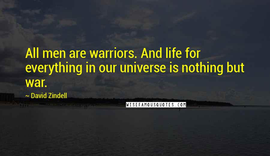David Zindell Quotes: All men are warriors. And life for everything in our universe is nothing but war.