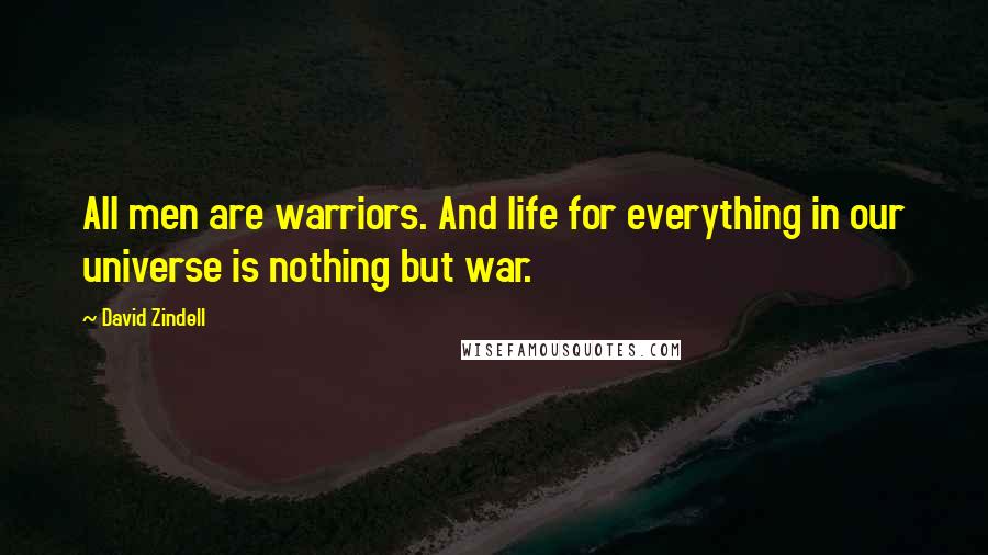David Zindell Quotes: All men are warriors. And life for everything in our universe is nothing but war.