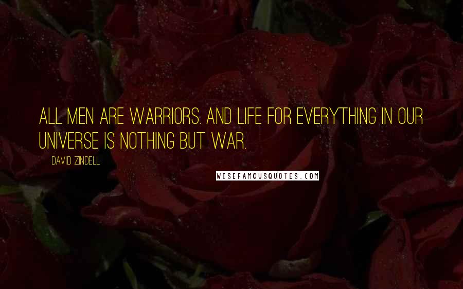 David Zindell Quotes: All men are warriors. And life for everything in our universe is nothing but war.