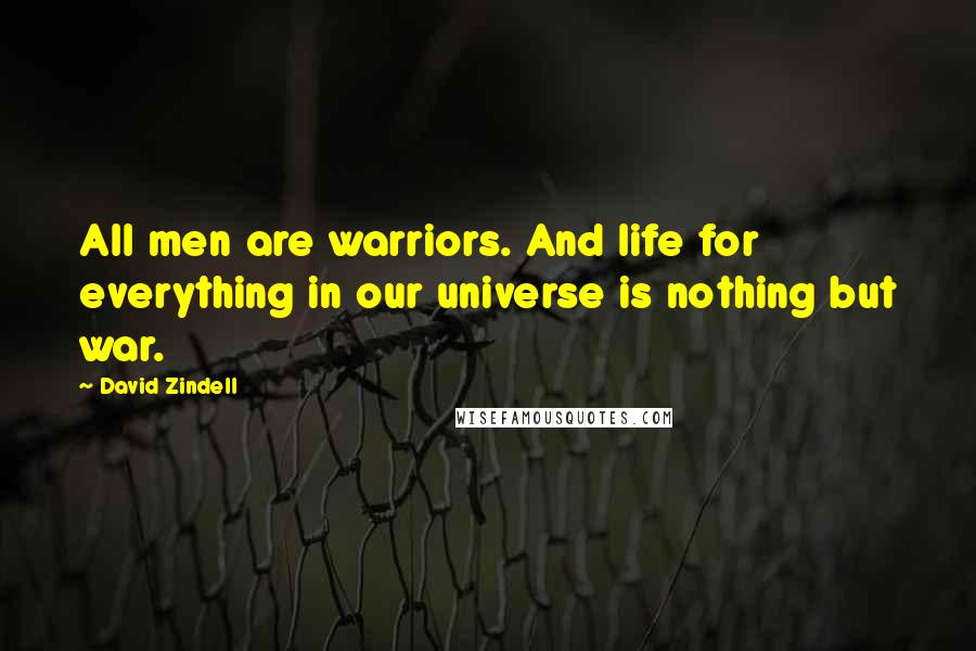 David Zindell Quotes: All men are warriors. And life for everything in our universe is nothing but war.
