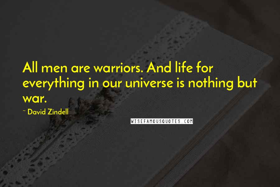 David Zindell Quotes: All men are warriors. And life for everything in our universe is nothing but war.