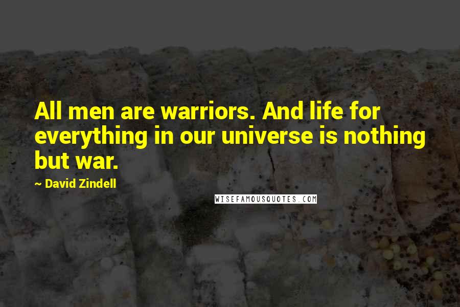 David Zindell Quotes: All men are warriors. And life for everything in our universe is nothing but war.
