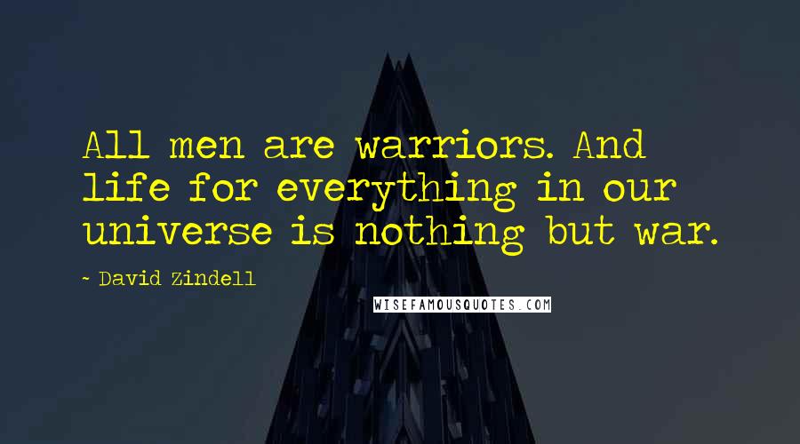 David Zindell Quotes: All men are warriors. And life for everything in our universe is nothing but war.
