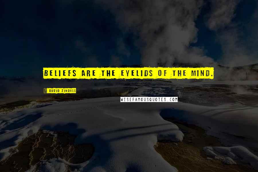 David Zindell Quotes: Beliefs are the eyelids of the mind.