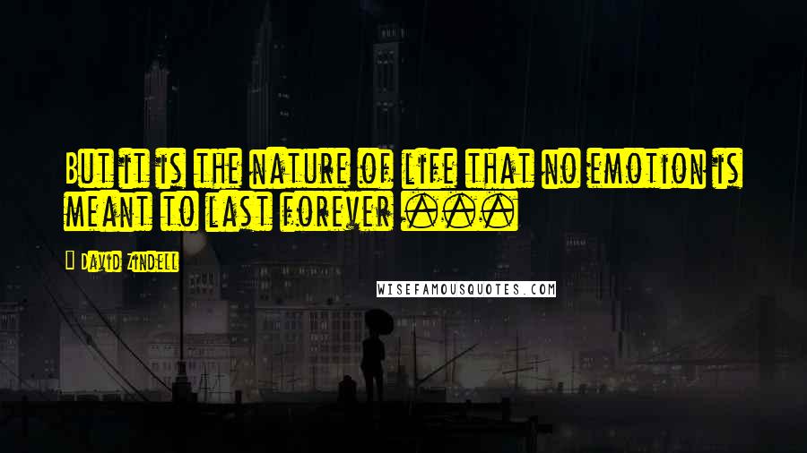 David Zindell Quotes: But it is the nature of life that no emotion is meant to last forever ...