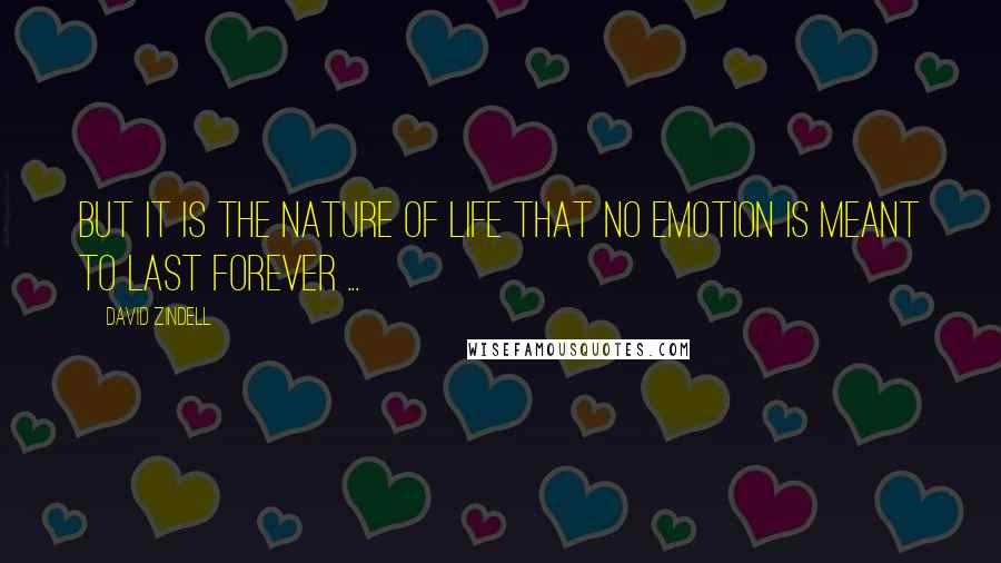 David Zindell Quotes: But it is the nature of life that no emotion is meant to last forever ...