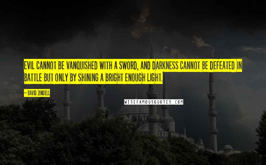 David Zindell Quotes: Evil cannot be vanquished with a sword, and darkness cannot be defeated in battle but only by shining a bright enough light.