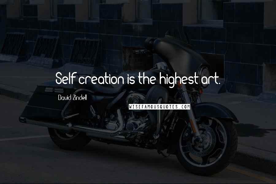 David Zindell Quotes: Self-creation is the highest art.