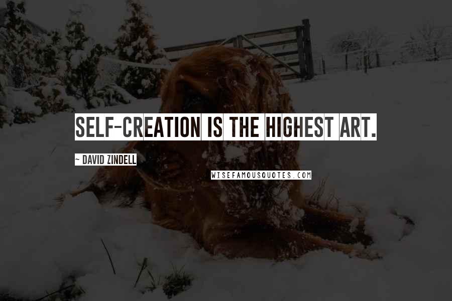 David Zindell Quotes: Self-creation is the highest art.