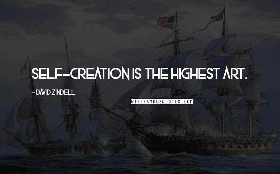 David Zindell Quotes: Self-creation is the highest art.