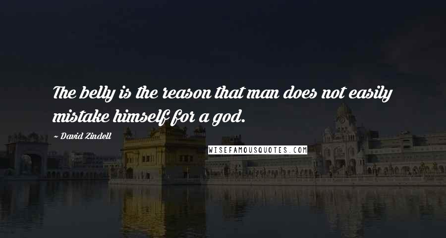 David Zindell Quotes: The belly is the reason that man does not easily mistake himself for a god.