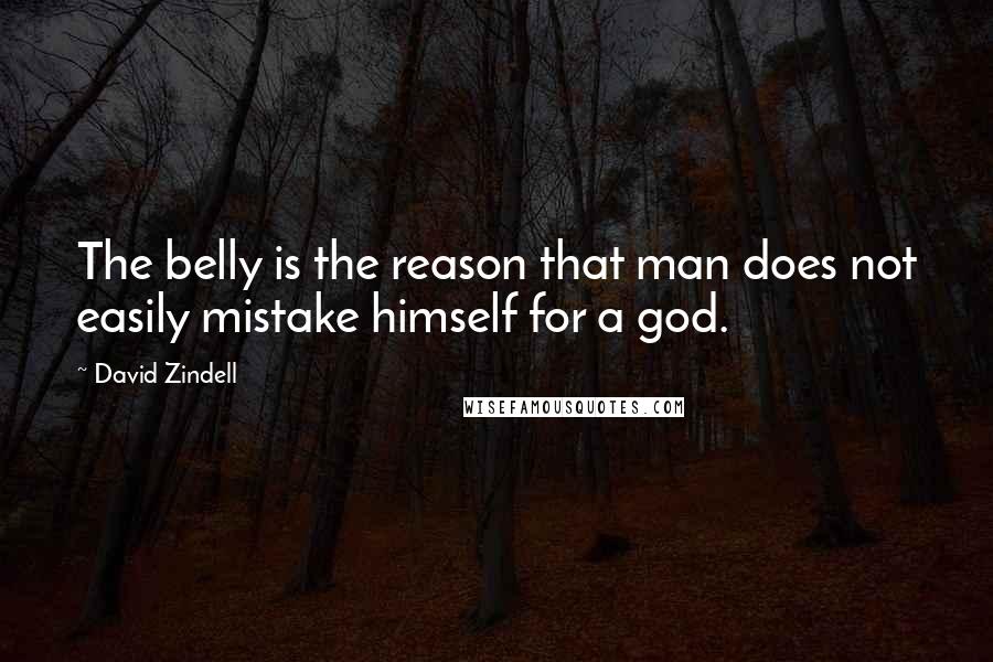 David Zindell Quotes: The belly is the reason that man does not easily mistake himself for a god.