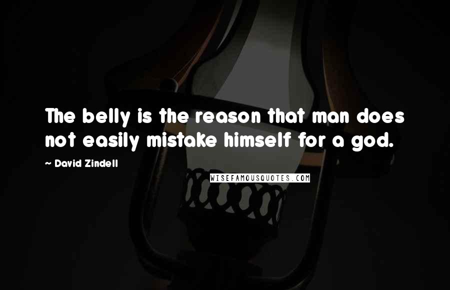 David Zindell Quotes: The belly is the reason that man does not easily mistake himself for a god.