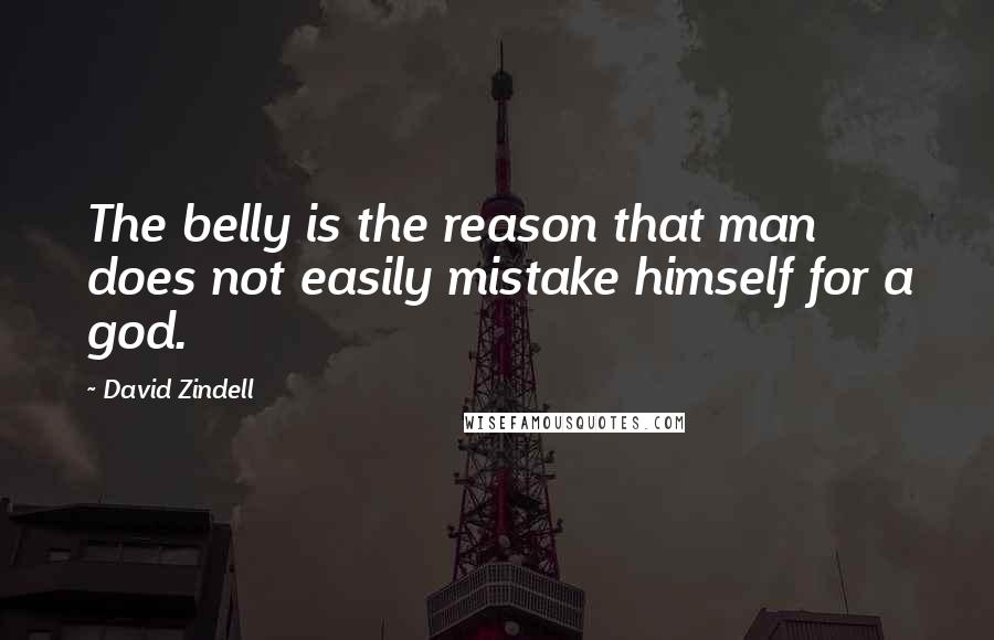 David Zindell Quotes: The belly is the reason that man does not easily mistake himself for a god.