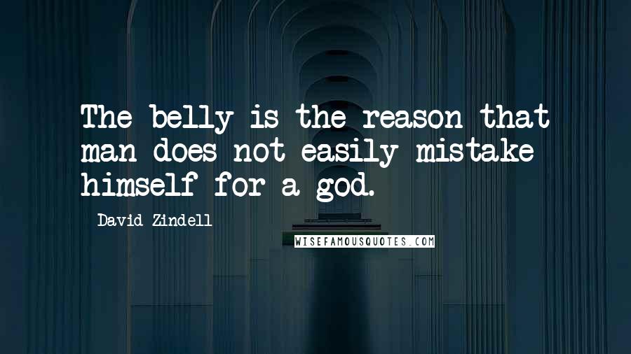 David Zindell Quotes: The belly is the reason that man does not easily mistake himself for a god.