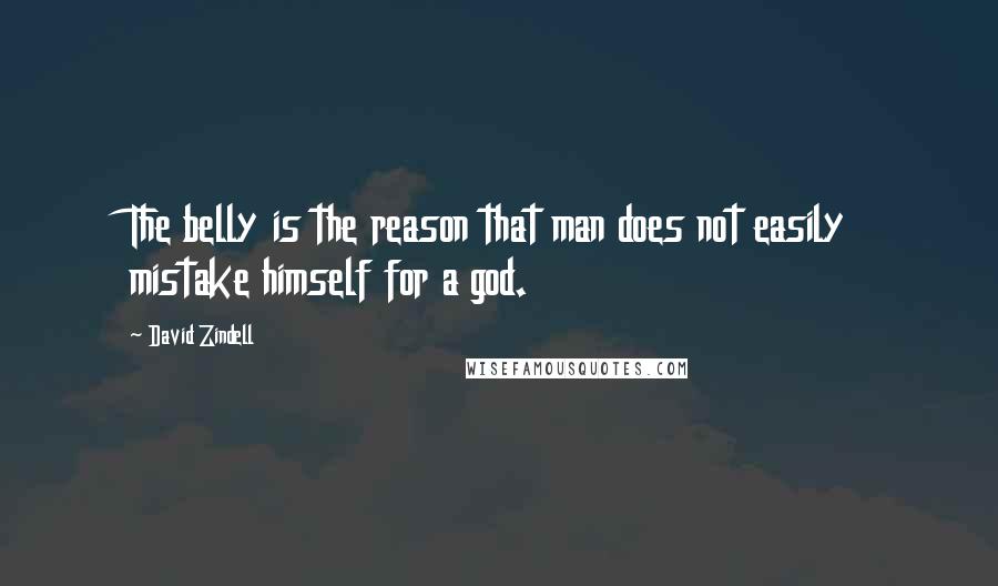 David Zindell Quotes: The belly is the reason that man does not easily mistake himself for a god.