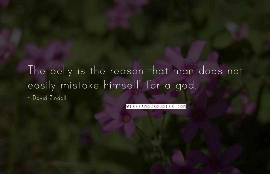 David Zindell Quotes: The belly is the reason that man does not easily mistake himself for a god.