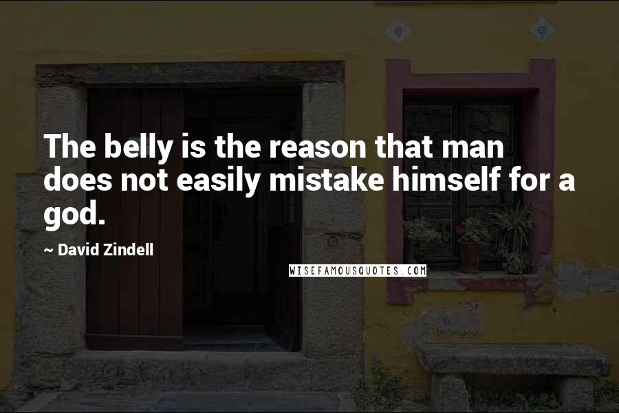 David Zindell Quotes: The belly is the reason that man does not easily mistake himself for a god.