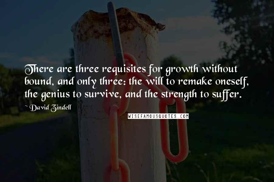 David Zindell Quotes: There are three requisites for growth without bound, and only three: the will to remake oneself, the genius to survive, and the strength to suffer.