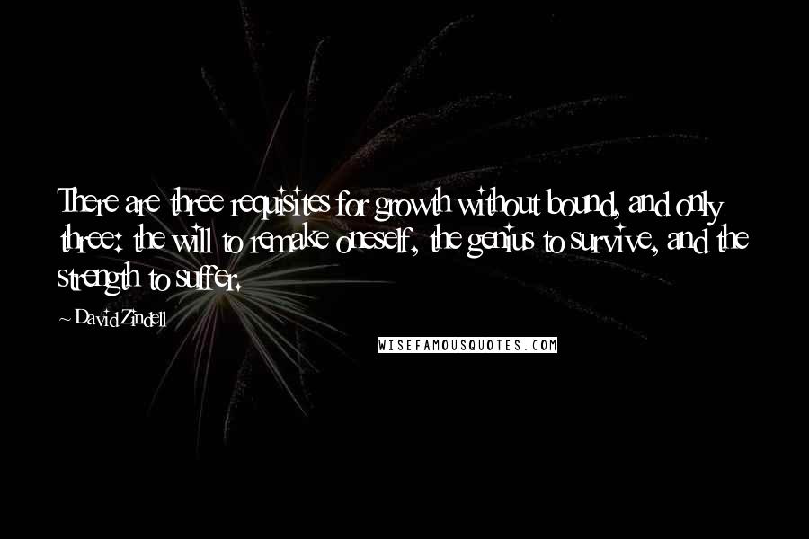 David Zindell Quotes: There are three requisites for growth without bound, and only three: the will to remake oneself, the genius to survive, and the strength to suffer.