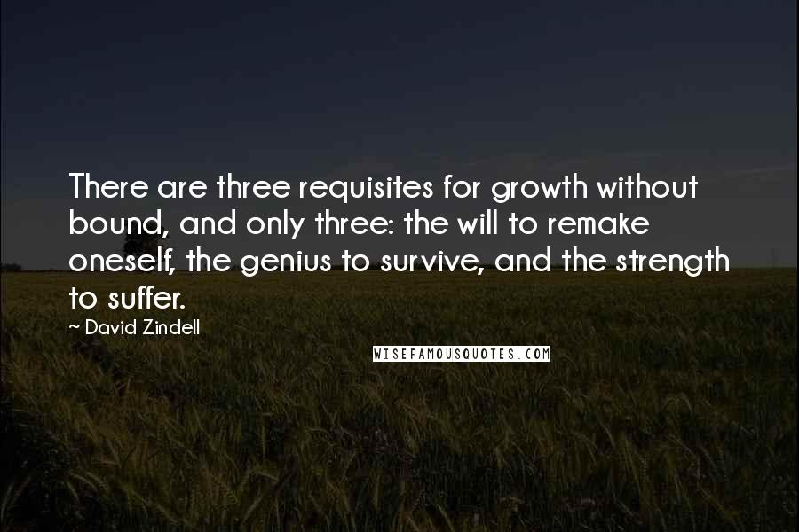 David Zindell Quotes: There are three requisites for growth without bound, and only three: the will to remake oneself, the genius to survive, and the strength to suffer.