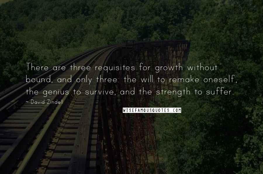 David Zindell Quotes: There are three requisites for growth without bound, and only three: the will to remake oneself, the genius to survive, and the strength to suffer.