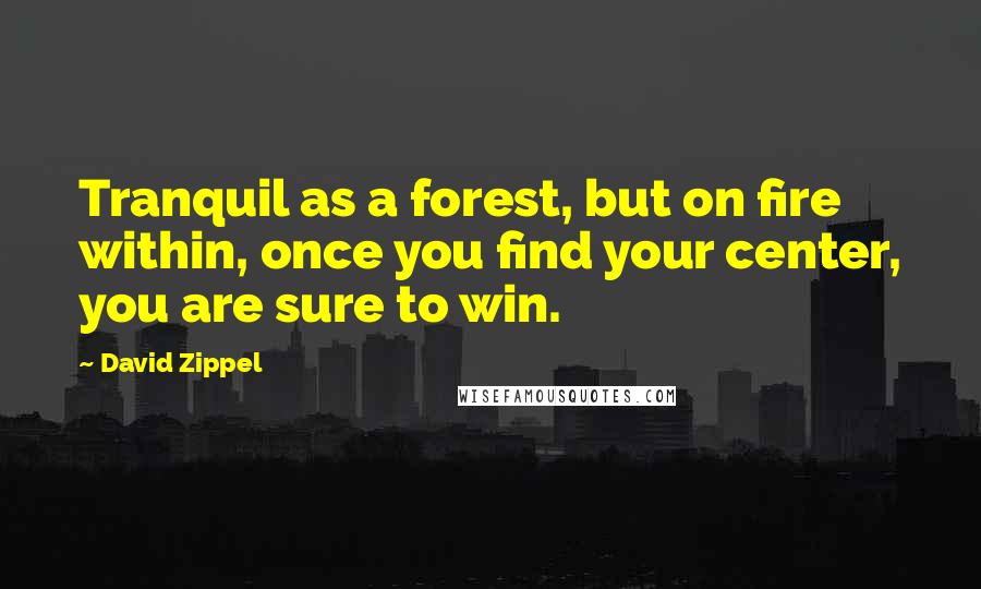 David Zippel Quotes: Tranquil as a forest, but on fire within, once you find your center, you are sure to win.