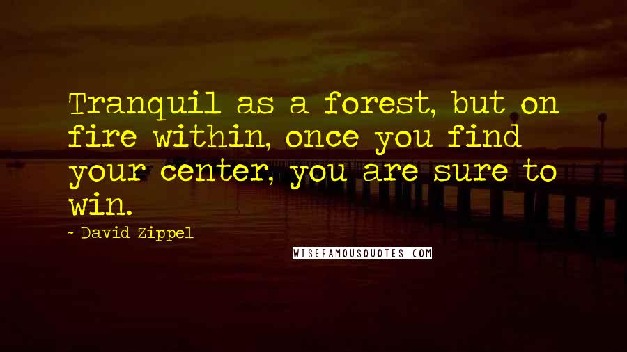 David Zippel Quotes: Tranquil as a forest, but on fire within, once you find your center, you are sure to win.
