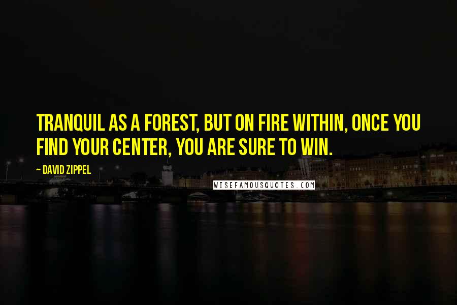 David Zippel Quotes: Tranquil as a forest, but on fire within, once you find your center, you are sure to win.