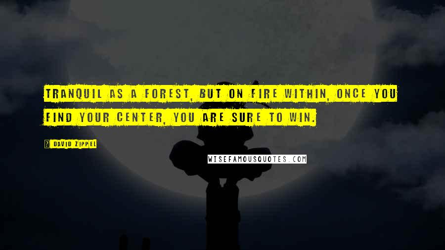 David Zippel Quotes: Tranquil as a forest, but on fire within, once you find your center, you are sure to win.