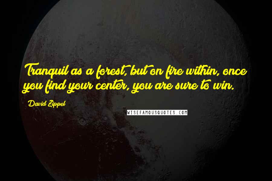 David Zippel Quotes: Tranquil as a forest, but on fire within, once you find your center, you are sure to win.