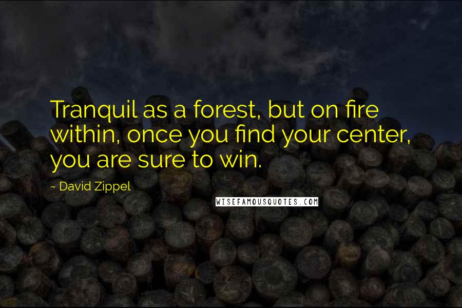 David Zippel Quotes: Tranquil as a forest, but on fire within, once you find your center, you are sure to win.