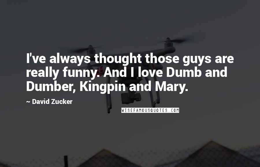 David Zucker Quotes: I've always thought those guys are really funny. And I love Dumb and Dumber, Kingpin and Mary.