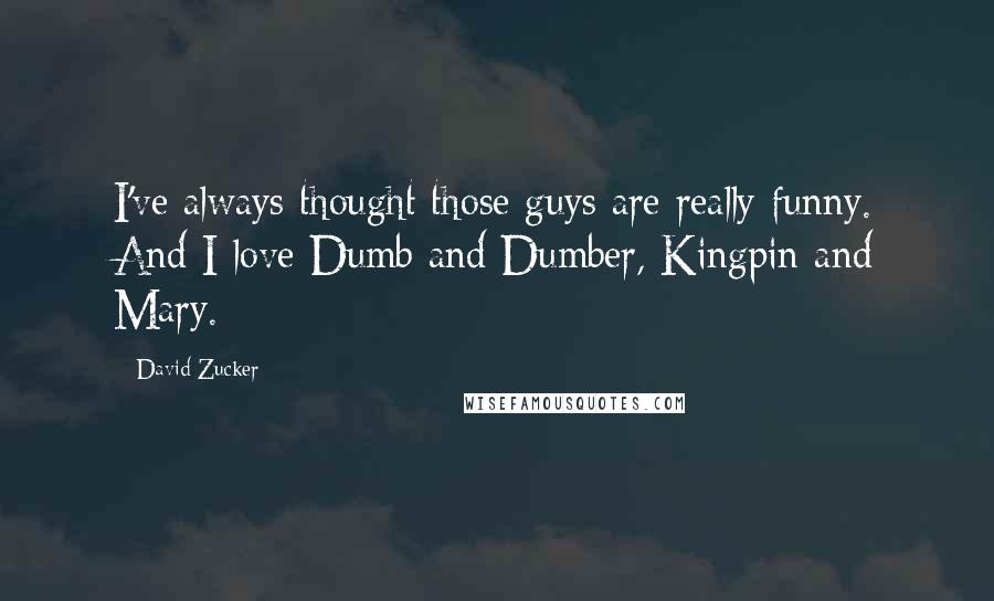 David Zucker Quotes: I've always thought those guys are really funny. And I love Dumb and Dumber, Kingpin and Mary.