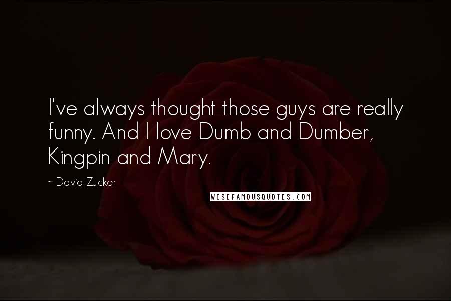 David Zucker Quotes: I've always thought those guys are really funny. And I love Dumb and Dumber, Kingpin and Mary.