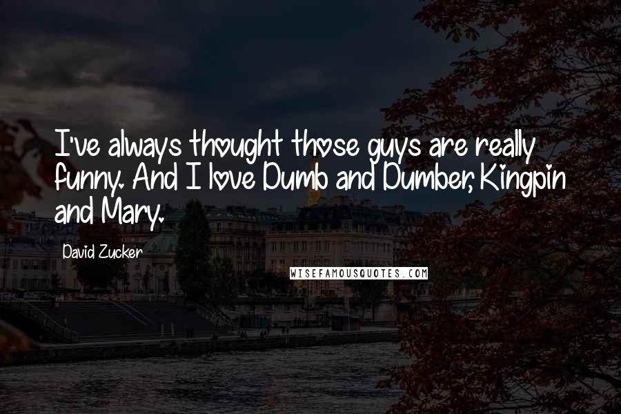 David Zucker Quotes: I've always thought those guys are really funny. And I love Dumb and Dumber, Kingpin and Mary.