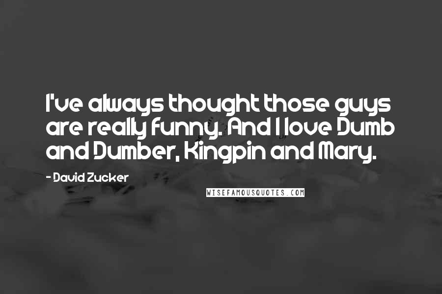 David Zucker Quotes: I've always thought those guys are really funny. And I love Dumb and Dumber, Kingpin and Mary.