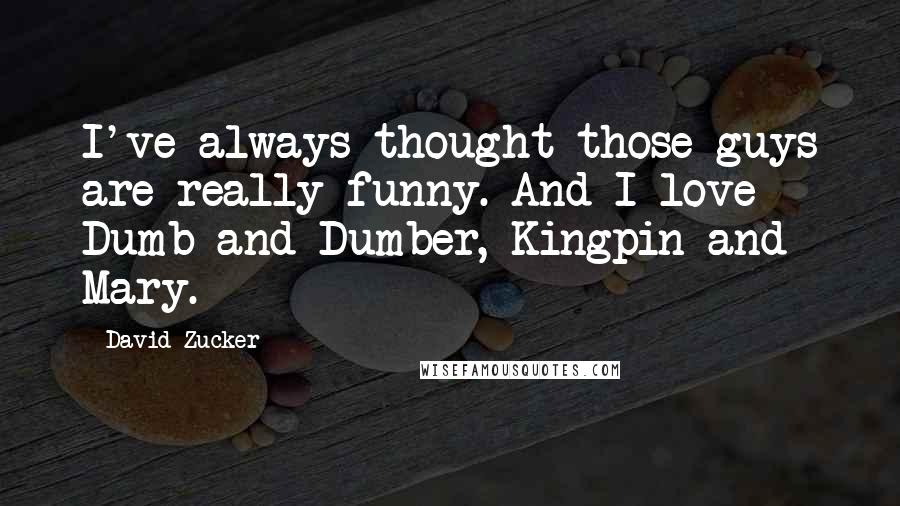 David Zucker Quotes: I've always thought those guys are really funny. And I love Dumb and Dumber, Kingpin and Mary.