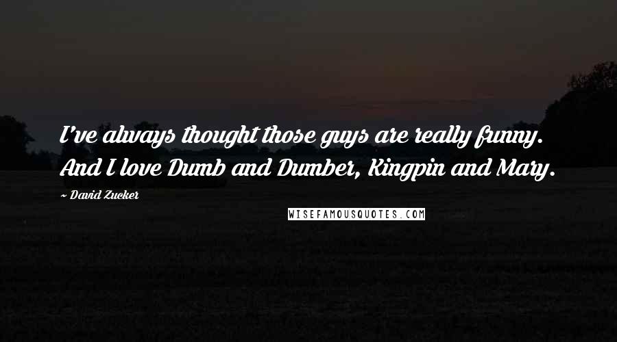 David Zucker Quotes: I've always thought those guys are really funny. And I love Dumb and Dumber, Kingpin and Mary.